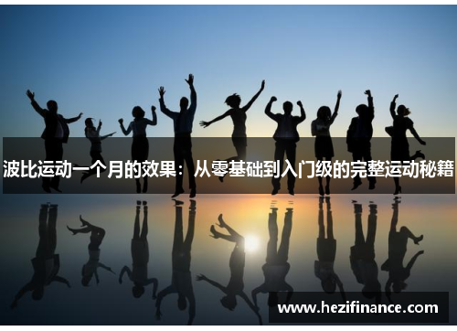 波比运动一个月的效果：从零基础到入门级的完整运动秘籍