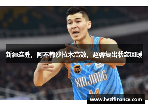 新疆连胜，阿不都沙拉木高效，赵睿复出状态回暖