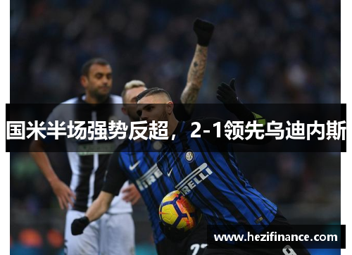 国米半场强势反超，2-1领先乌迪内斯